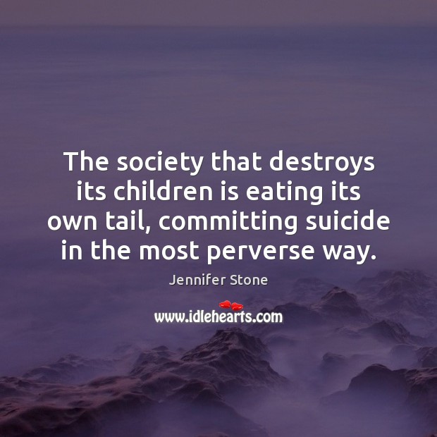 The society that destroys its children is eating its own tail, committing Jennifer Stone Picture Quote