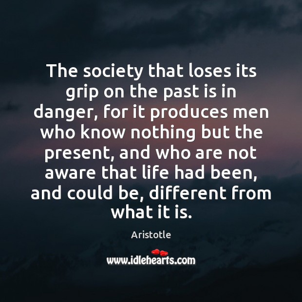 The society that loses its grip on the past is in danger, Aristotle Picture Quote