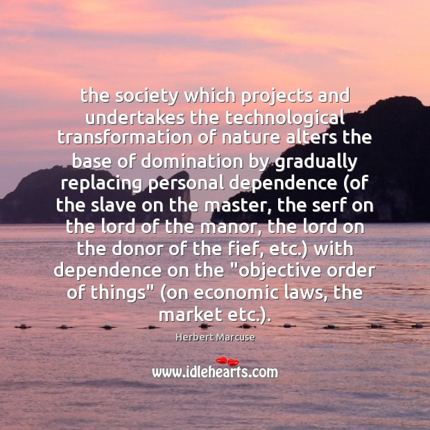 The society which projects and undertakes the technological transformation of nature alters Herbert Marcuse Picture Quote