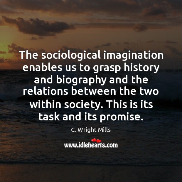The sociological imagination enables us to grasp history and biography and the Promise Quotes Image