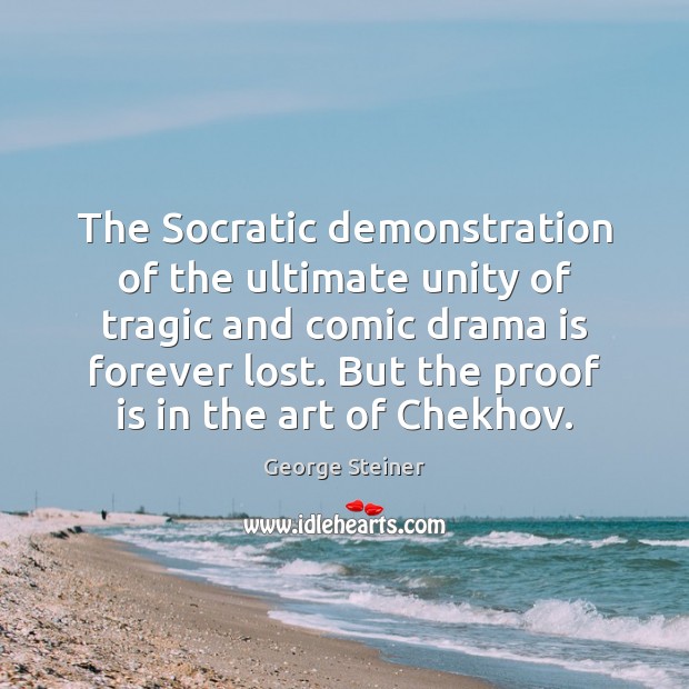 The Socratic demonstration of the ultimate unity of tragic and comic drama George Steiner Picture Quote
