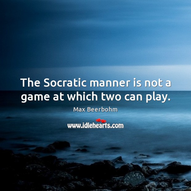 The Socratic manner is not a game at which two can play. Max Beerbohm Picture Quote