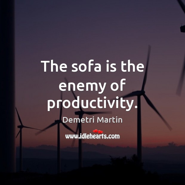 The sofa is the enemy of productivity. Demetri Martin Picture Quote