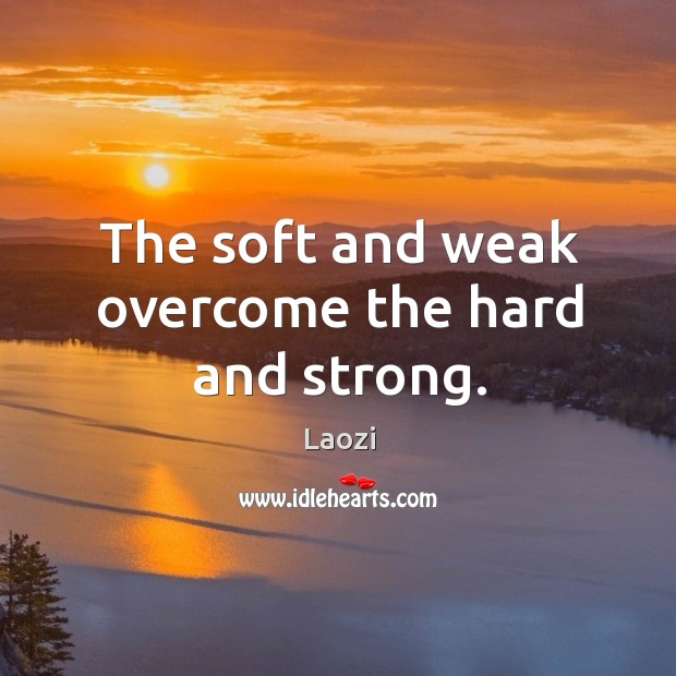 The soft and weak overcome the hard and strong. Laozi Picture Quote
