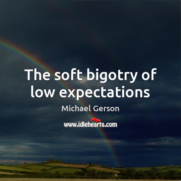 The soft bigotry of low expectations Michael Gerson Picture Quote