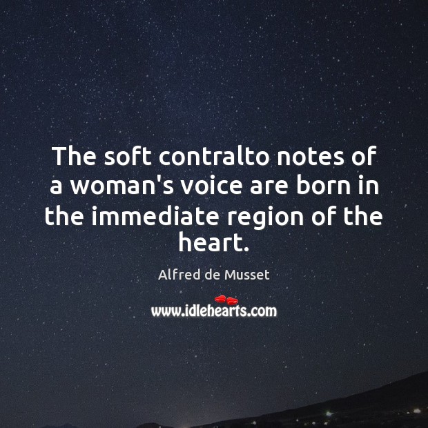 The soft contralto notes of a woman’s voice are born in the immediate region of the heart. Image