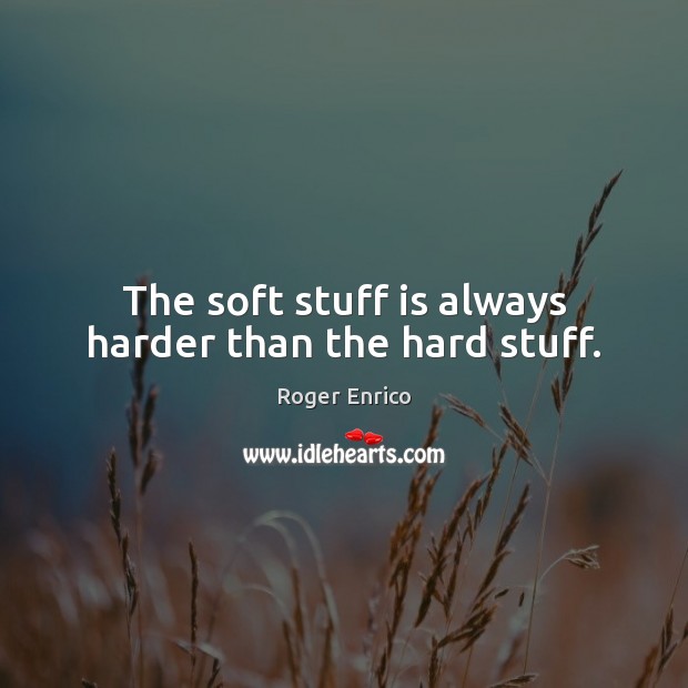 The soft stuff is always harder than the hard stuff. Roger Enrico Picture Quote