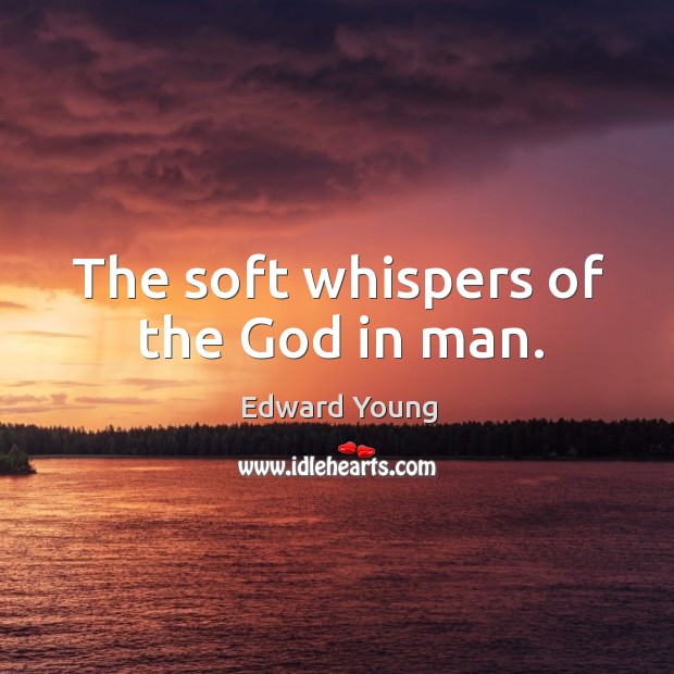The soft whispers of the God in man. Edward Young Picture Quote