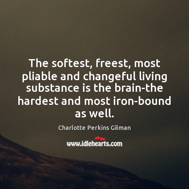 The softest, freest, most pliable and changeful living substance is the brain-the Image