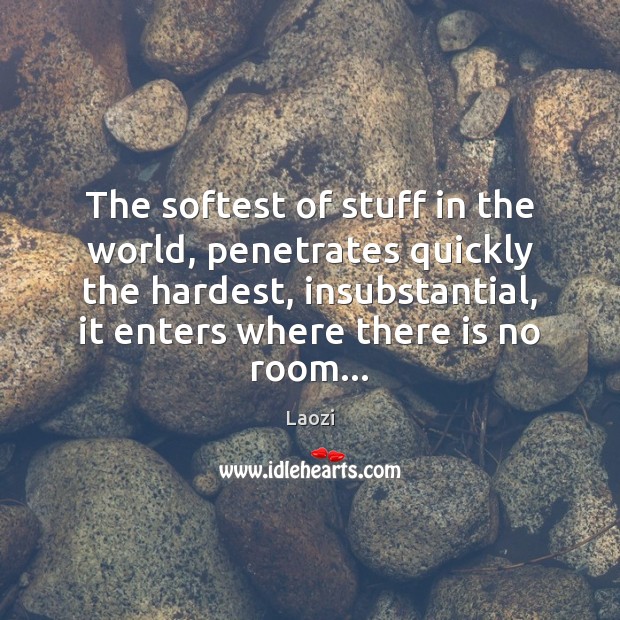 The softest of stuff in the world, penetrates quickly the hardest, insubstantial, Laozi Picture Quote