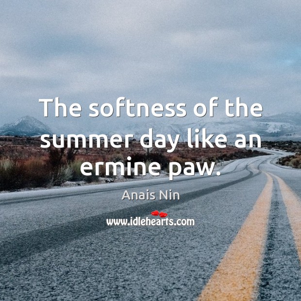 The softness of the summer day like an ermine paw. Anais Nin Picture Quote