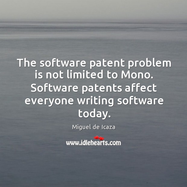 The software patent problem is not limited to mono. Software patents affect everyone writing software today. Miguel de Icaza Picture Quote