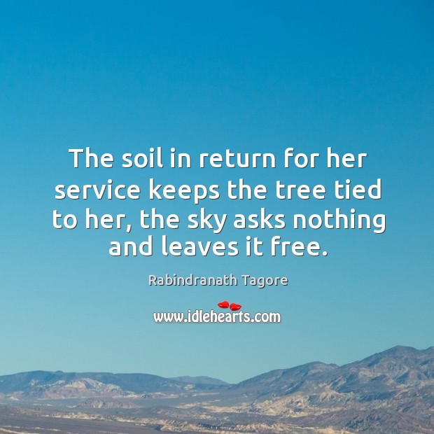 The soil in return for her service keeps the tree tied to Rabindranath Tagore Picture Quote