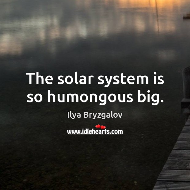 The solar system is so humongous big. Ilya Bryzgalov Picture Quote