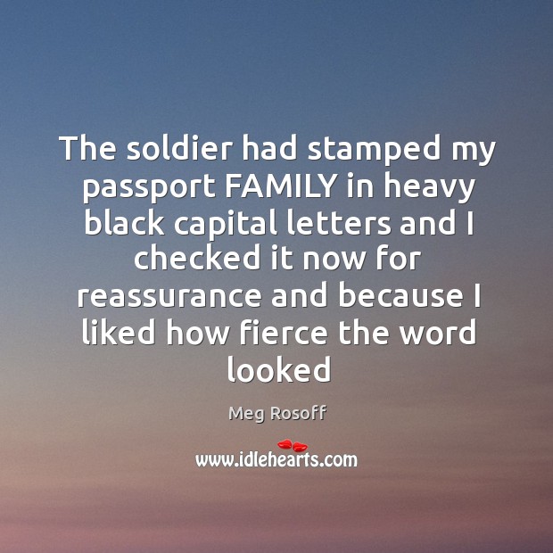 The soldier had stamped my passport FAMILY in heavy black capital letters Meg Rosoff Picture Quote