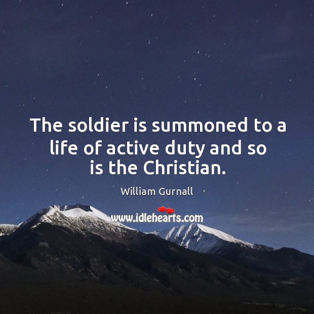 The soldier is summoned to a life of active duty and so is the christian. William Gurnall Picture Quote