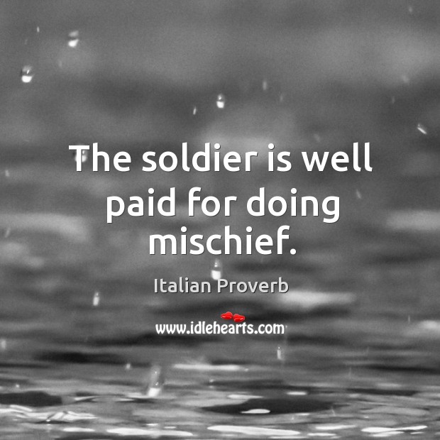 The soldier is well paid for doing mischief. Italian Proverbs Image