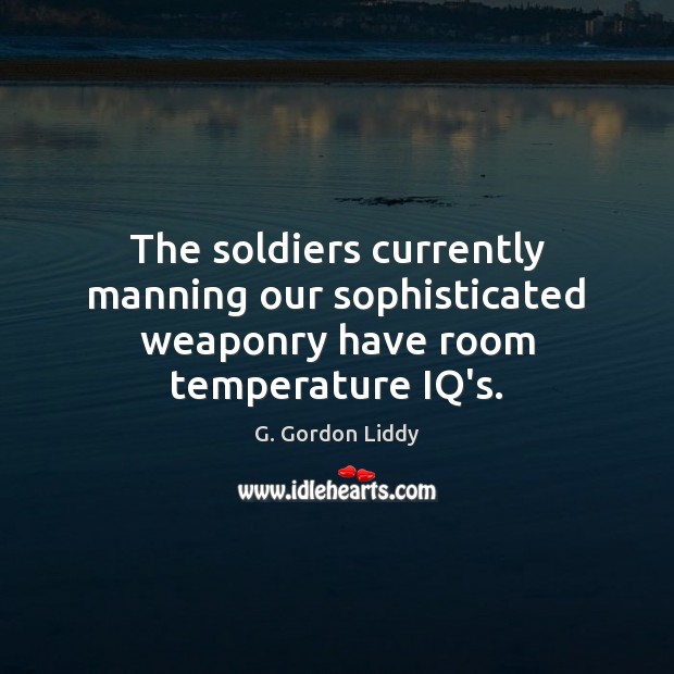 The soldiers currently manning our sophisticated weaponry have room temperature IQ’s. G. Gordon Liddy Picture Quote