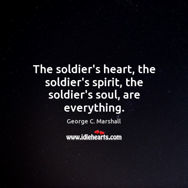 The soldier’s heart, the soldier’s spirit, the soldier’s soul, are everything. George C. Marshall Picture Quote