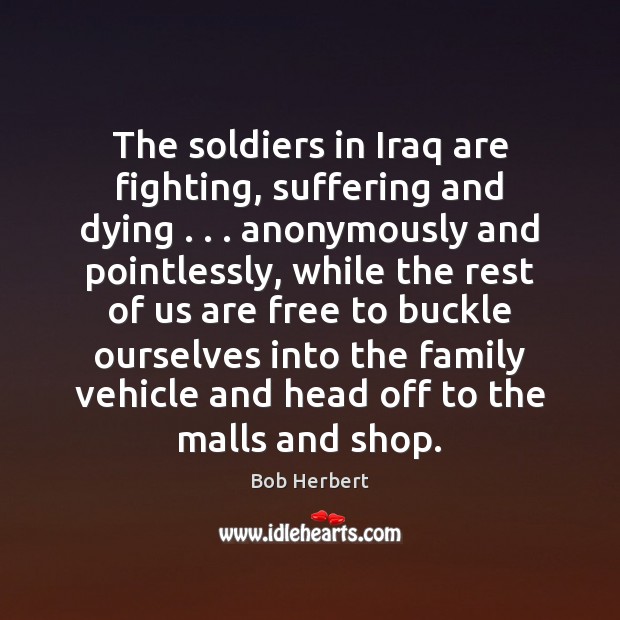 The soldiers in Iraq are fighting, suffering and dying . . . anonymously and pointlessly, Image