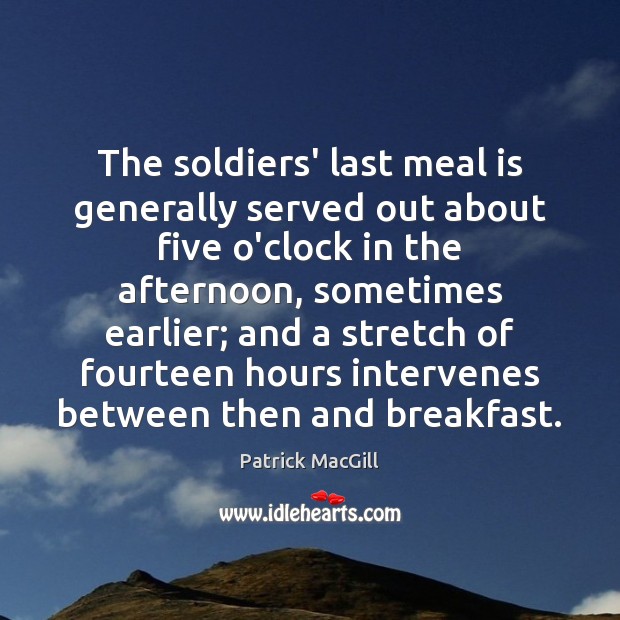The soldiers’ last meal is generally served out about five o’clock in Patrick MacGill Picture Quote