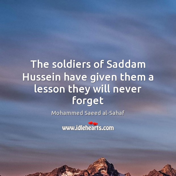 The soldiers of Saddam Hussein have given them a lesson they will never forget Mohammed Saeed al-Sahaf Picture Quote
