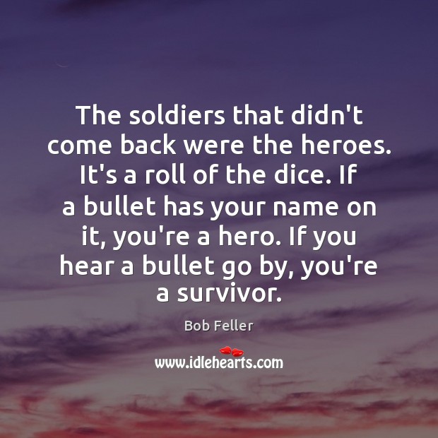The soldiers that didn’t come back were the heroes. It’s a roll Bob Feller Picture Quote