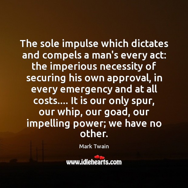 The sole impulse which dictates and compels a man’s every act: the Mark Twain Picture Quote