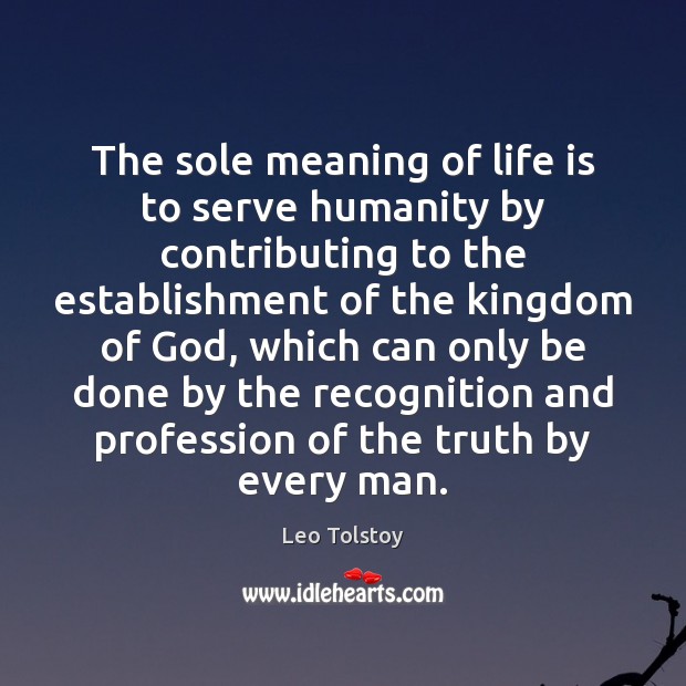 The sole meaning of life is to serve humanity by contributing to Leo Tolstoy Picture Quote