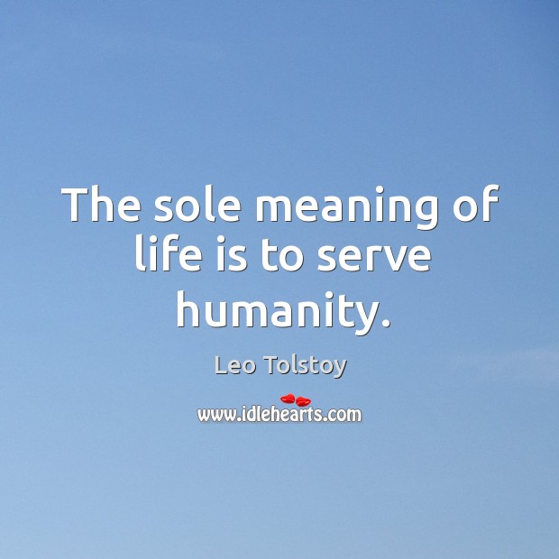 The sole meaning of life is to serve humanity. Image