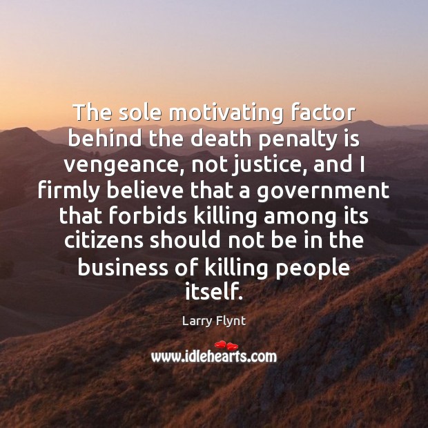 The sole motivating factor behind the death penalty is vengeance, not justice, Larry Flynt Picture Quote