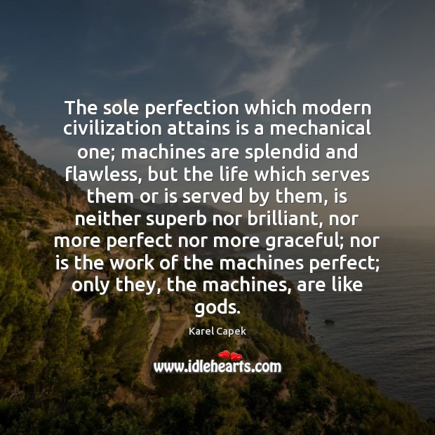 The sole perfection which modern civilization attains is a mechanical one; machines Image