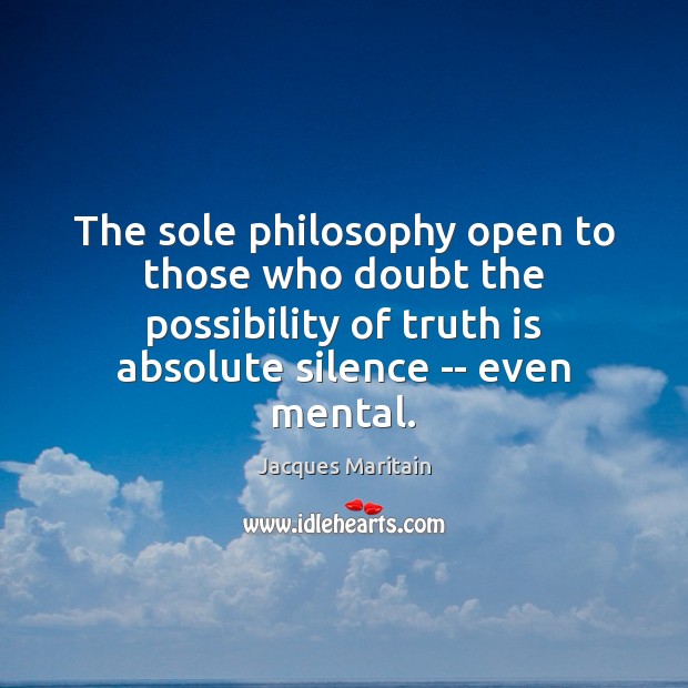 The sole philosophy open to those who doubt the possibility of truth Jacques Maritain Picture Quote