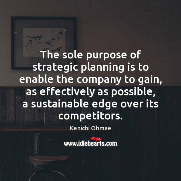 The sole purpose of strategic planning is to enable the company to Kenichi Ohmae Picture Quote