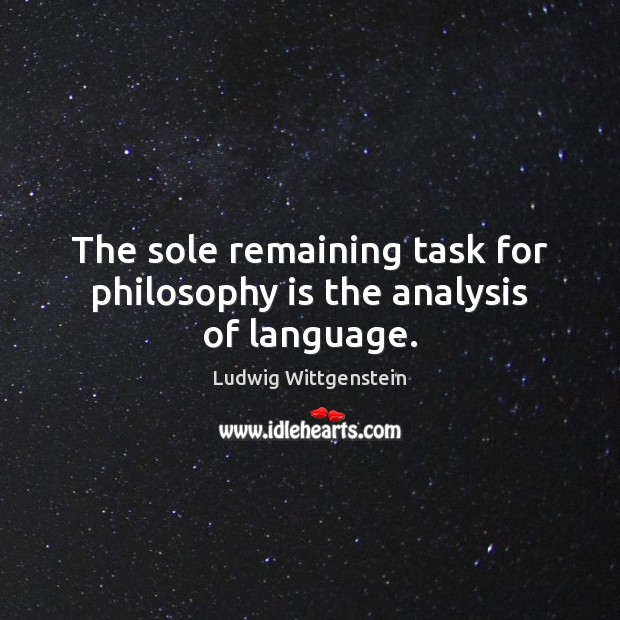 The sole remaining task for philosophy is the analysis of language. Ludwig Wittgenstein Picture Quote