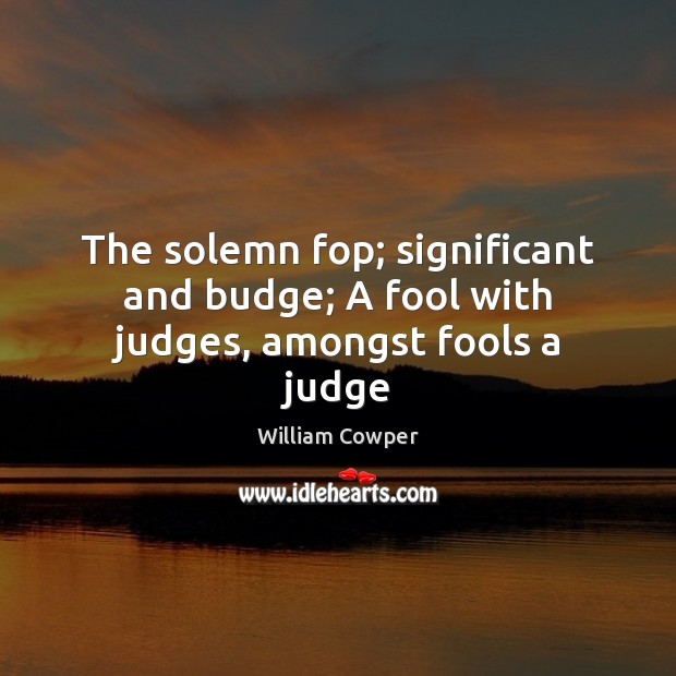 The solemn fop; significant and budge; A fool with judges, amongst fools a judge William Cowper Picture Quote