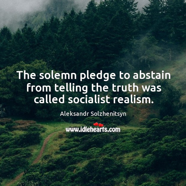 The solemn pledge to abstain from telling the truth was called socialist realism. 