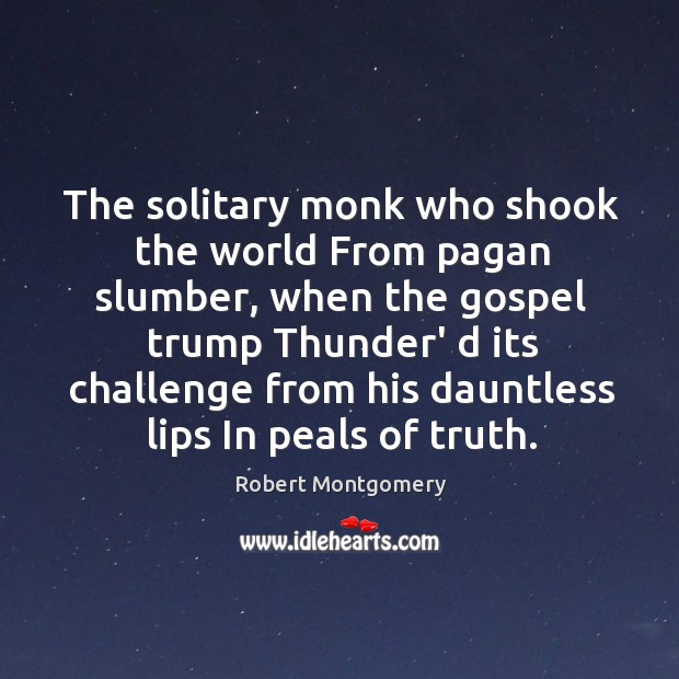The solitary monk who shook the world From pagan slumber, when the Robert Montgomery Picture Quote