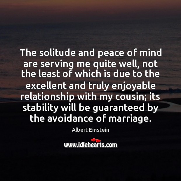 The solitude and peace of mind are serving me quite well, not Albert Einstein Picture Quote