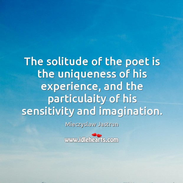 The solitude of the poet is the uniqueness of his experience, and Mieczyslaw Jastrun Picture Quote