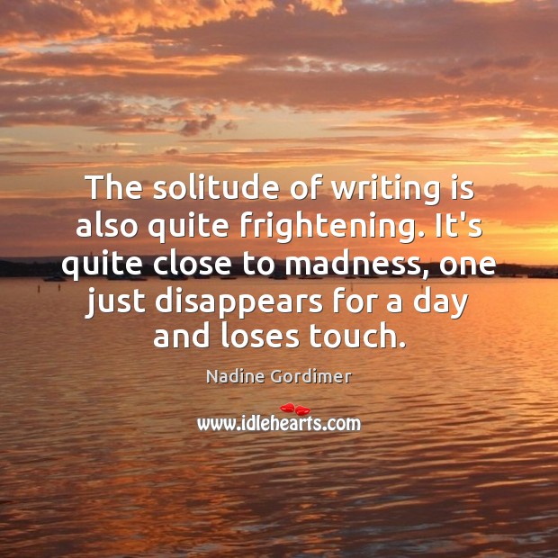 The solitude of writing is also quite frightening. It’s quite close to Image