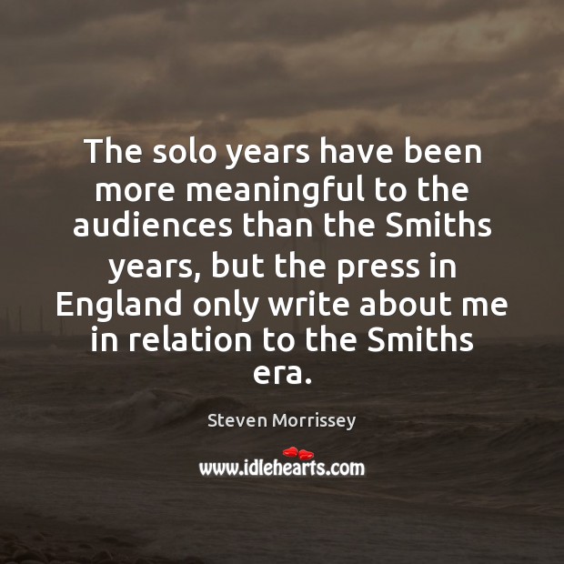The solo years have been more meaningful to the audiences than the Steven Morrissey Picture Quote