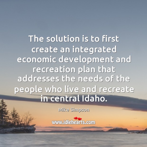 The solution is to first create an integrated economic development and recreation plan Mike Simpson Picture Quote