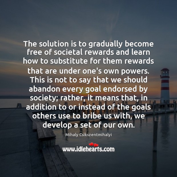 The solution is to gradually become free of societal rewards and learn Solution Quotes Image