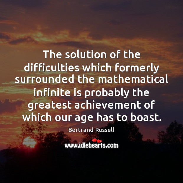 The solution of the difficulties which formerly surrounded the mathematical infinite is Bertrand Russell Picture Quote