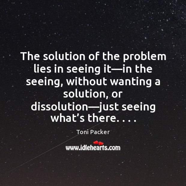 The solution of the problem lies in seeing it—in the seeing, Toni Packer Picture Quote