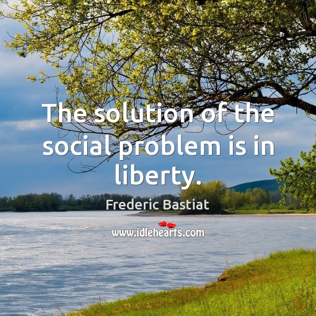 The solution of the social problem is in liberty. Frederic Bastiat Picture Quote