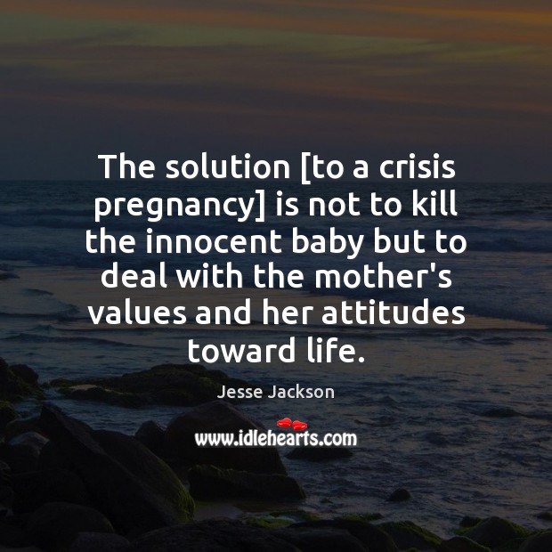 The solution [to a crisis pregnancy] is not to kill the innocent Jesse Jackson Picture Quote