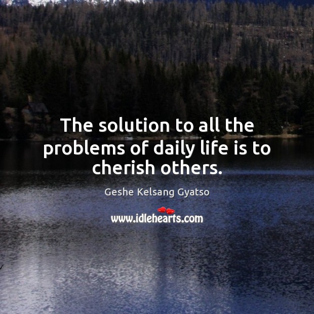 The solution to all the problems of daily life is to cherish others. Image