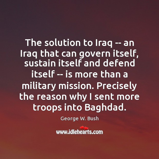 The solution to Iraq — an Iraq that can govern itself, sustain George W. Bush Picture Quote